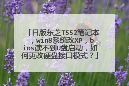 日版东芝T552笔记本,win8系统改XP,bios读不到U盘启动,如何更改硬盘接口模式?