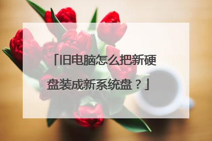 旧电脑怎么把新硬盘装成新系统盘?