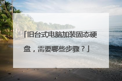 旧台式电脑加装固态硬盘,需要哪些步骤?