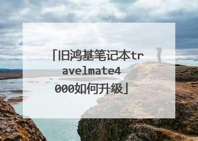 旧鸿基笔记本travelmate4000如何升级