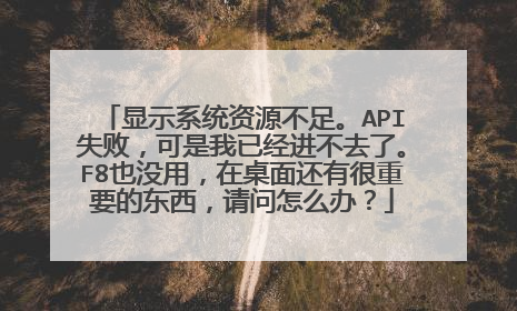 显示系统资源不足。API失败，可是我已经进不去了。F8也没用，在桌面还有很重要的东西，请问怎么办？