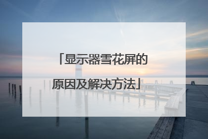 显示器雪花屏的原因及解决方法