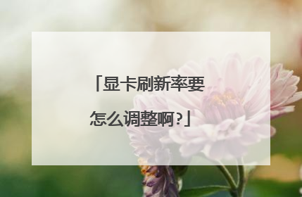 显卡刷新率要怎么调整啊?
