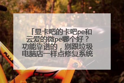 显卡吧的卡吧pe和云爱的微pe哪个好?功能靠谱的,别跟垃圾电脑店一样点修复系统引导还失败