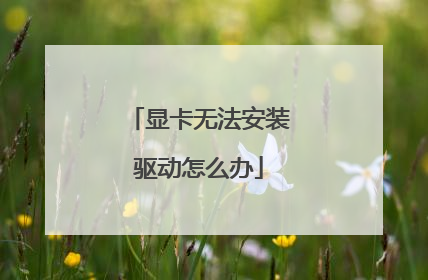 显卡无法安装驱动怎么办
