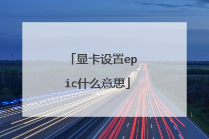 显卡设置epic什么意思