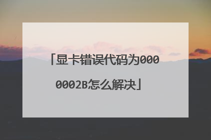 显卡错误代码为0000002B怎么解决
