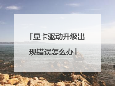 显卡驱动升级出现错误怎么办