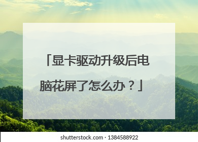 显卡驱动升级后电脑花屏了怎么办?