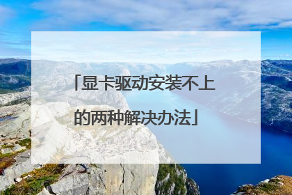 显卡驱动安装不上的两种解决办法