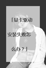 显卡驱动安装失败怎么办?
