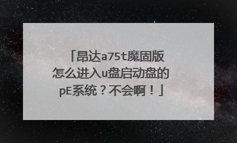 昂达a75t魔固版怎么进入u盘启动盘的pE系统?不会啊!