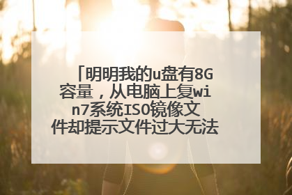 明明我的u盘有8G容量,从电脑上复win7系统ISO镜像文件却提示文件过大无法复制,怎么回事啊?