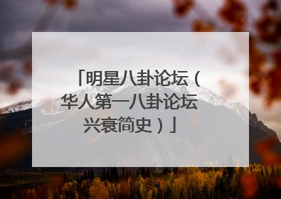 明星八卦论坛（华人第一八卦论坛兴衰简史）