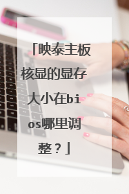映泰主板核显的显存大小在bios哪里调整?