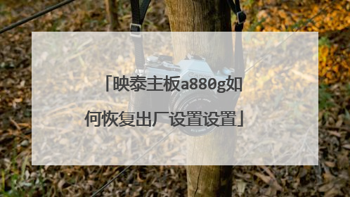 映泰主板a880g如何恢复出厂设置设置