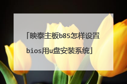 映泰主板b85怎样设置bios用u盘安装系统