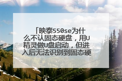 映泰550se为什么不认固态硬盘,用U精灵做U盘启动,但进入后无法识别到固态硬盘,固态硬盘是新的