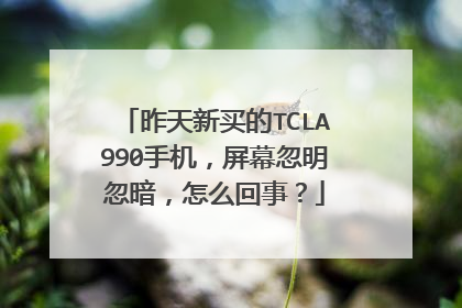 昨天新买的TCLA990手机，屏幕忽明忽暗，怎么回事？
