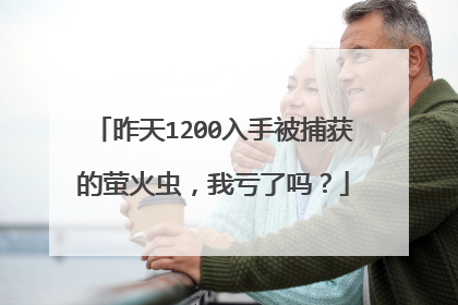 昨天1200入手被捕获的萤火虫，我亏了吗？