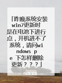 昨晚系统安装win7更新时是在电池下进行点,开机进不了系统,请问windows pe 下怎样删除更新???