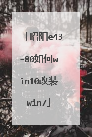 昭阳e43-80如何win10改装win7