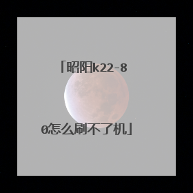 昭阳k22-80怎么刷不了机