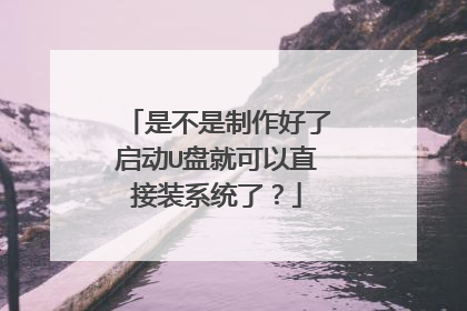 是不是制作好了启动U盘就可以直接装系统了?