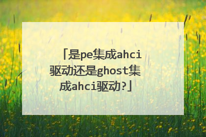 是pe集成ahci驱动还是ghost集成ahci驱动?