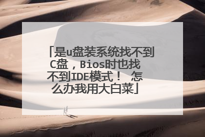是u盘装系统找不到C盘，Bios时也找不到IDE模式！ 怎么办我用大白菜