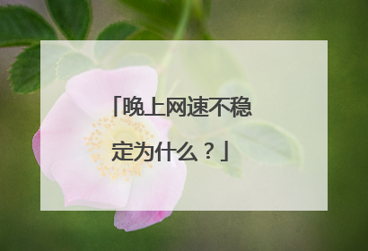 晚上网速不稳定为什么?