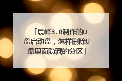 晨峰3.0制作的U盘启动盘，怎样删除U盘里面隐藏的分区