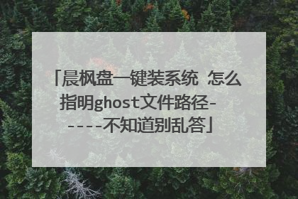 晨枫盘一键装系统 怎么指明ghost文件路径-----不知道别乱答