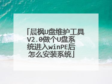 晨枫U盘维护工具V2.0做个U盘系统进入winPE后怎么安装系统