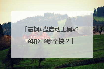 晨枫u盘启动工具v3.0和2.0哪个快？