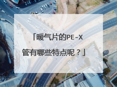暖气片的PE-X管有哪些特点呢？