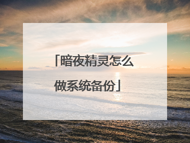 暗夜精灵怎么做系统备份