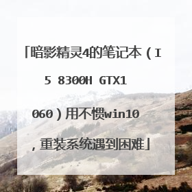 暗影精灵4的笔记本(I5 8300H GTX1060)用不惯win10,重装系统遇到困难