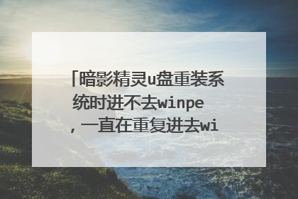 暗影精灵u盘重装系统时进不去winpe，一直在重复进去winpe的这个过程？