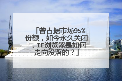 曾占据市场95%份额，如今永久关闭，IE浏览器是如何走向没落的？