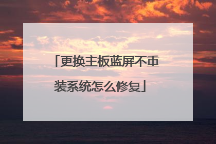 更换主板蓝屏不重装系统怎么修复