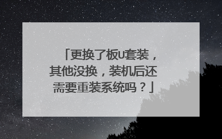 更换了板U套装，其他没换，装机后还需要重装系统吗？