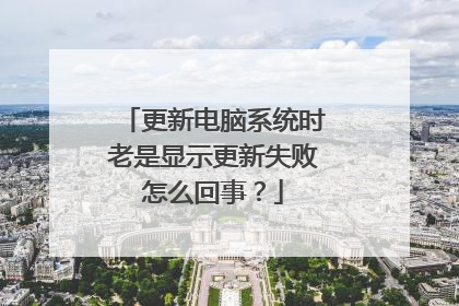 更新电脑系统时老是显示更新失败怎么回事?