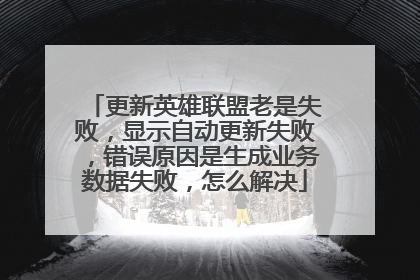 更新英雄联盟老是失败,显示自动更新失败,错误原因是生成业务数据失败,怎么解决
