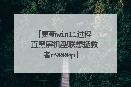 更新win11过程一直黑屏机型联想拯救者r9000p