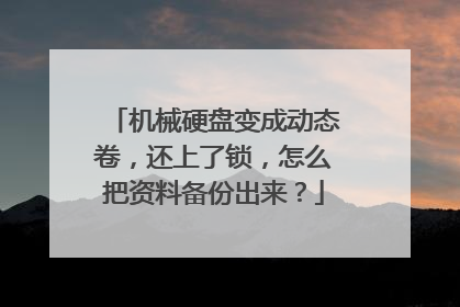 机械硬盘变成动态卷,还上了锁,怎么把资料备份出来?