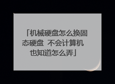 机械硬盘怎么换固态硬盘 不会计算机也知道怎么弄