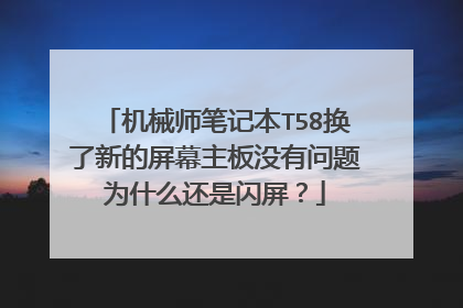 机械师笔记本T58换了新的屏幕主板没有问题为什么还是闪屏？