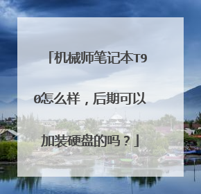机械师笔记本T90怎么样,后期可以加装硬盘的吗?