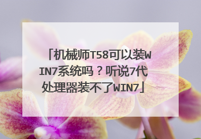 机械师T58可以装WIN7系统吗？听说7代处理器装不了WIN7